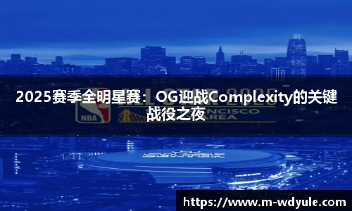 2025赛季全明星赛：OG迎战Complexity的关键战役之夜
