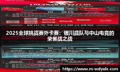 2025全球挑战赛外卡赛：银川战队与中山电竞的荣誉战之战