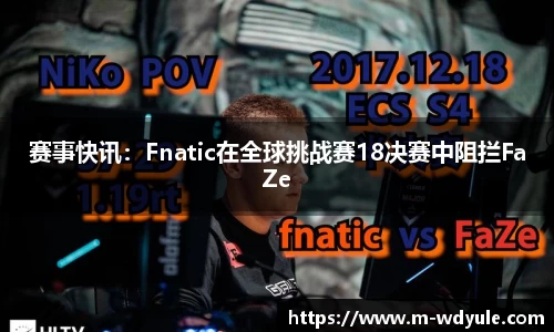 赛事快讯：Fnatic在全球挑战赛18决赛中阻拦FaZe
